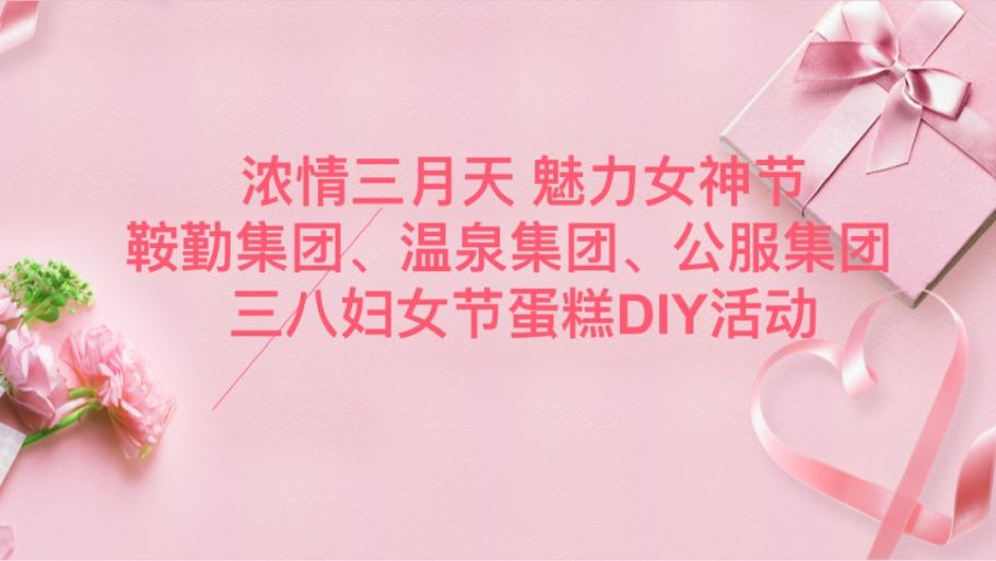 濃情三月天 魅力女神節(jié)—鞍勤集團(tuán)、溫泉集團(tuán)、公服集團(tuán)舉辦“三八”婦女節(jié)蛋糕DIY活動(dòng)